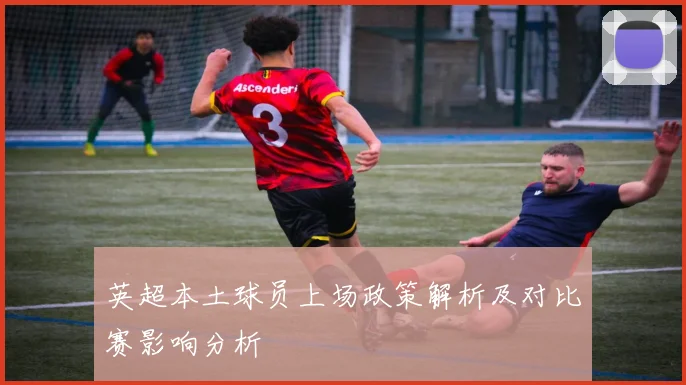 英超本土球员上场政策解析及对比赛影响分析
