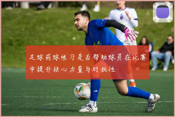 足球药球练习是否帮助球员在比赛中提升核心力量与对抗性