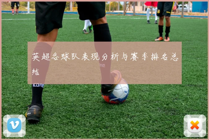 英超各球队表现分析与赛季排名总结