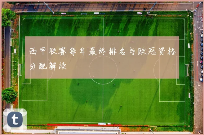 西甲联赛每年最终排名与欧冠资格分配解读