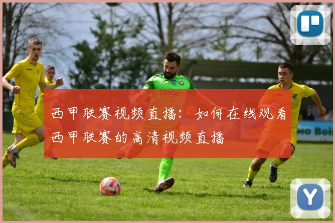 西甲联赛视频直播:如何在线观看西甲联赛的高清视频直播